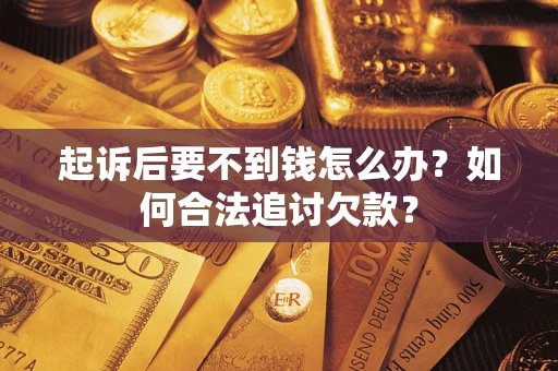 济南起诉后要不到钱怎么办？如何合法追讨欠款？