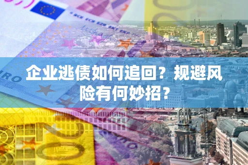 济南企业逃债如何追回？规避风险有何妙招？