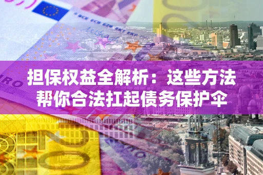 济南担保权益全解析：这些方法帮你合法扛起债务保护伞