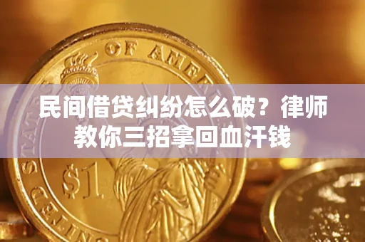 济南民间借贷纠纷怎么破？律师教你三招拿回血汗钱