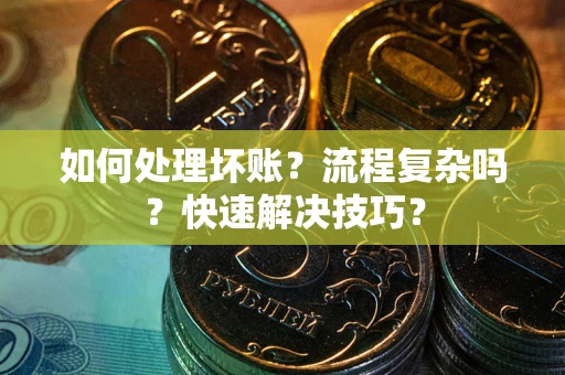济南如何处理坏账？流程复杂吗？快速解决技巧？