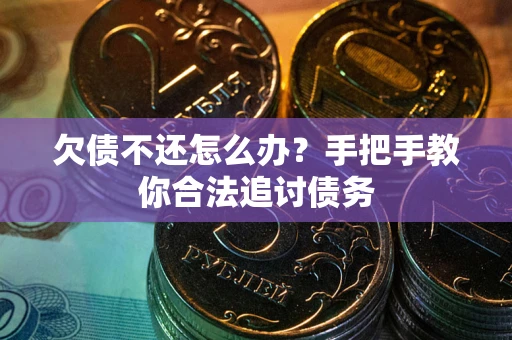 济南欠债不还怎么办？手把手教你合法追讨债务