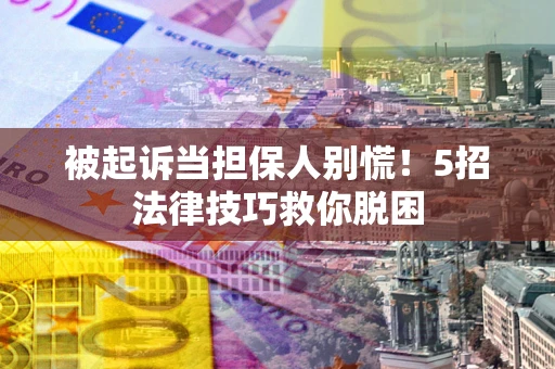 济南被起诉当担保人别慌！5招法律技巧救你脱困