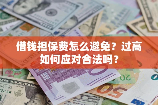 济南借钱担保费怎么避免？过高如何应对合法吗？