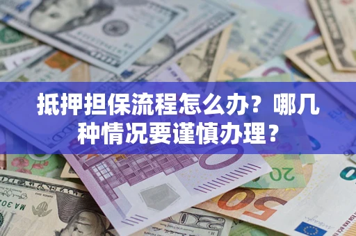 济南抵押担保流程怎么办？哪几种情况要谨慎办理？