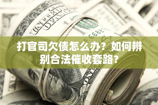 济南打官司欠债怎么办？如何辨别合法催收套路？