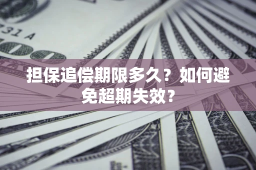 济南担保追偿期限多久?如何避免超期失效? 济南担保追偿期限多久?如何避免超期失效?