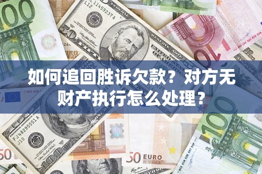 济南如何追回胜诉欠款？对方无财产执行怎么处理？