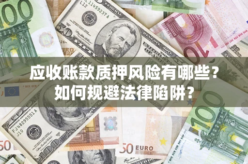 济南应收账款质押风险有哪些？如何规避法律陷阱？