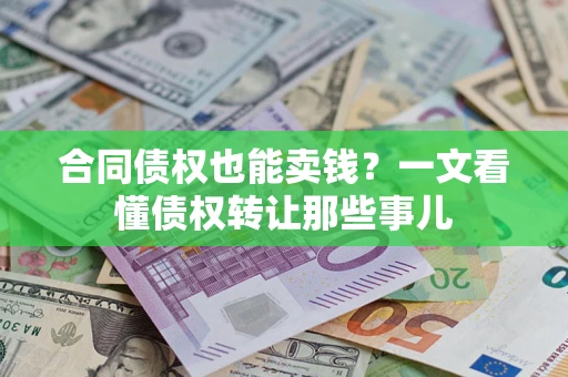 济南合同债权也能卖钱？一文看懂债权转让那些事儿