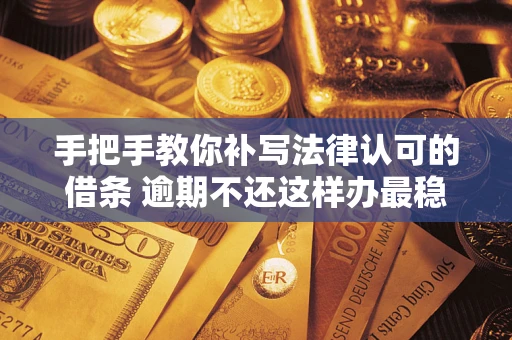 济南手把手教你补写法律认可的借条 逾期不还这样办最稳妥
