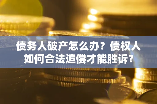 济南债务人破产怎么办？债权人如何合法追偿才能胜诉？