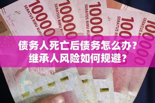 济南债务人死亡后债务怎么办？继承人风险如何规避？