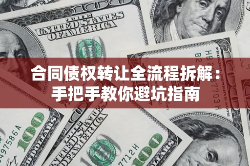 济南合同债权转让全流程拆解：手把手教你避坑指南