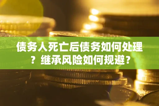 济南债务人死亡后债务如何处理？继承风险如何规避？