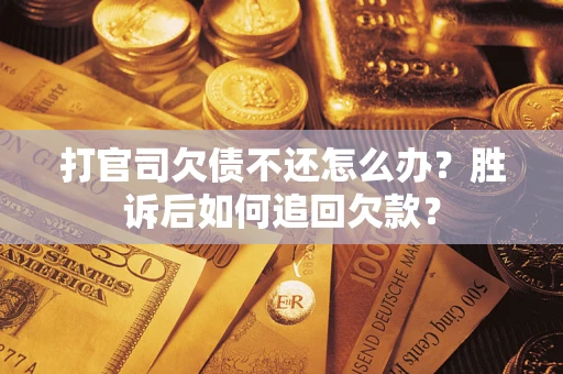 济南打官司欠债不还怎么办？胜诉后如何追回欠款？