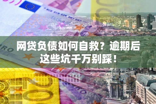 济南网贷负债如何自救？逾期后这些坑千万别踩！