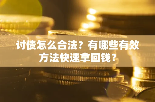 济南讨债怎么合法？有哪些有效方法快速拿回钱？