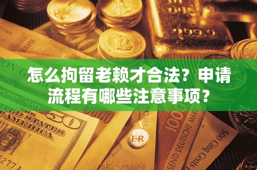 济南怎么拘留老赖才合法？申请流程有哪些注意事项？