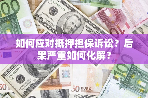 济南如何应对抵押担保诉讼？后果严重如何化解？