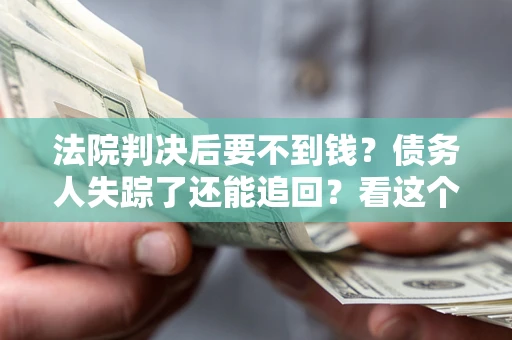 济南法院判决后要不到钱？债务人失踪了还能追回？看这个方法！