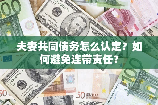 济南夫妻共同债务怎么认定？如何避免连带责任？