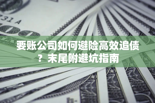 济南要账公司如何避险高效追债？末尾附避坑指南