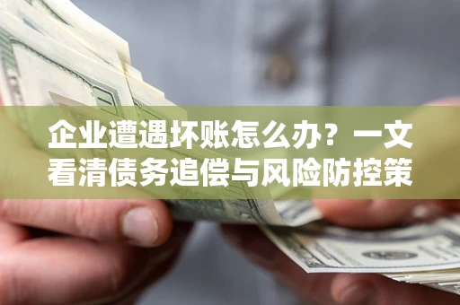 济南企业遭遇坏账怎么办？一文看清债务追偿与风险防控策略