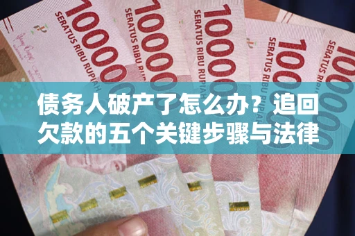济南债务人破产了怎么办？追回欠款的五个关键步骤与法律策略