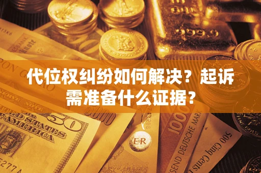 济南代位权纠纷如何解决？起诉需准备什么证据？