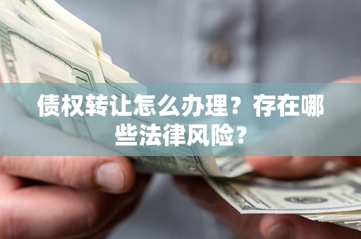 济南债权转让怎么办理？存在哪些法律风险？