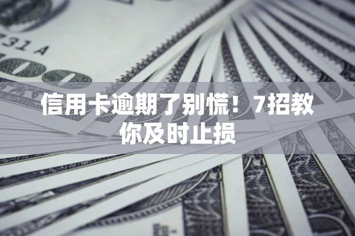 济南信用卡逾期了别慌！7招教你及时止损