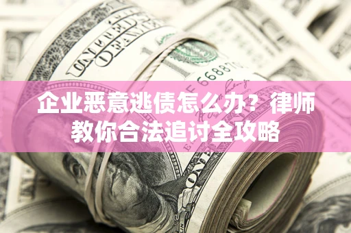济南企业恶意逃债怎么办？律师教你合法追讨全攻略
