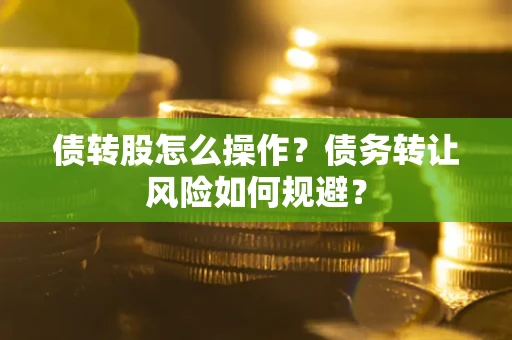 济南债转股怎么操作？债务转让风险如何规避？