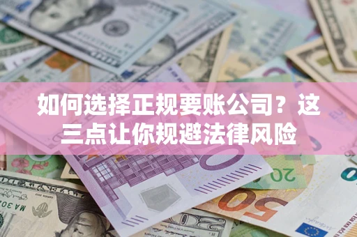 济南如何选择正规要账公司？这三点让你规避法律风险