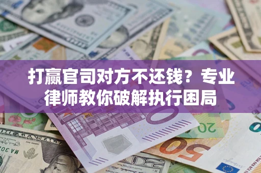 济南打赢官司对方不还钱？专业律师教你破解执行困局