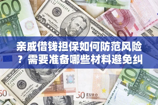 济南亲戚借钱担保如何防范风险？需要准备哪些材料避免纠纷？