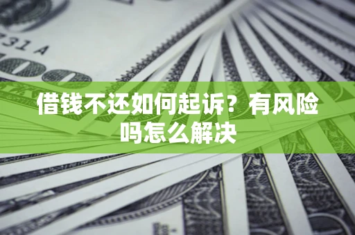 济南借钱不还如何起诉？有风险吗怎么解决