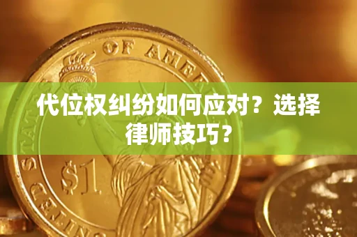 济南代位权纠纷如何应对？选择律师技巧？