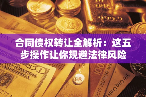 济南合同债权转让全解析：这五步操作让你规避法律风险
