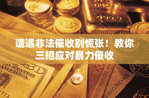 济南遭遇非法催收别慌张！教你三招应对暴力催收