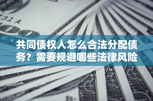 济南共同债权人怎么合法分配债务？需要规避哪些法律风险？