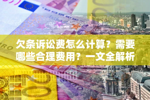 济南欠条诉讼费怎么计算？需要哪些合理费用？一文全解析