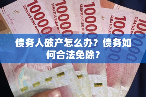 济南债务人破产怎么办？债务如何合法免除？
