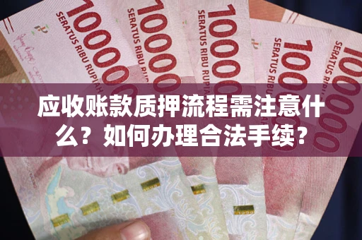 济南应收账款质押流程需注意什么？如何办理合法手续？