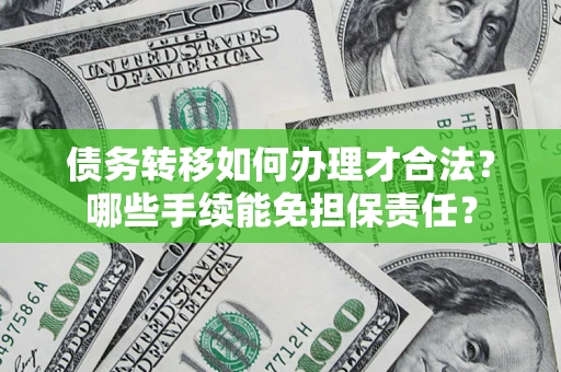 济南债务转移如何办理才合法？哪些手续能免担保责任？