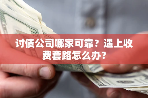 济南讨债公司哪家可靠？遇上收费套路怎么办？