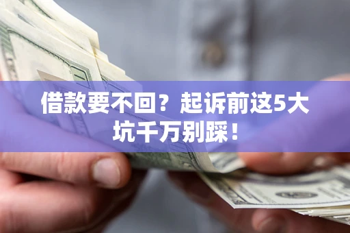 济南借款要不回？起诉前这5大坑千万别踩！