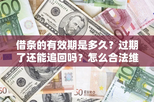 济南借条的有效期是多久？过期了还能追回吗？怎么合法维权？