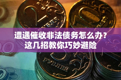 济南遭遇催收非法债务怎么办？这几招教你巧妙避险